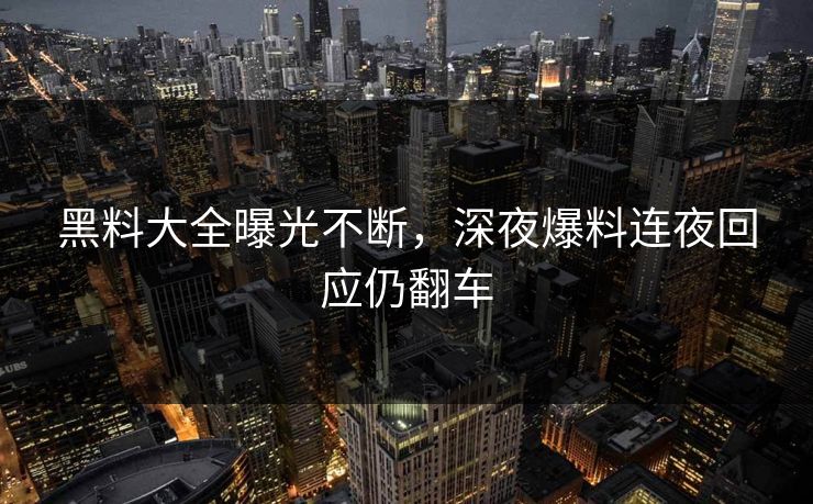 黑料大全曝光不断，深夜爆料连夜回应仍翻车