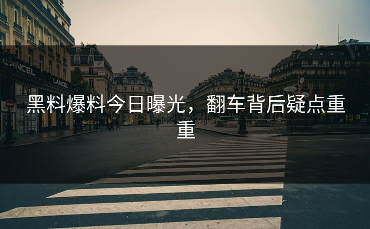 黑料爆料今日曝光，翻车背后疑点重重