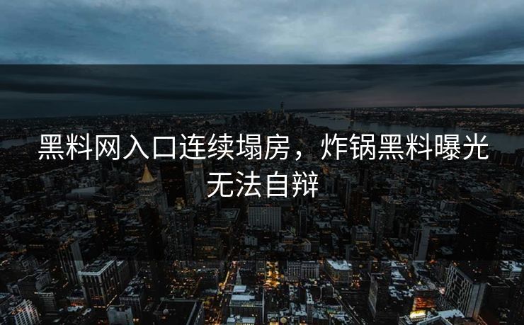 黑料网入口连续塌房，炸锅黑料曝光无法自辩