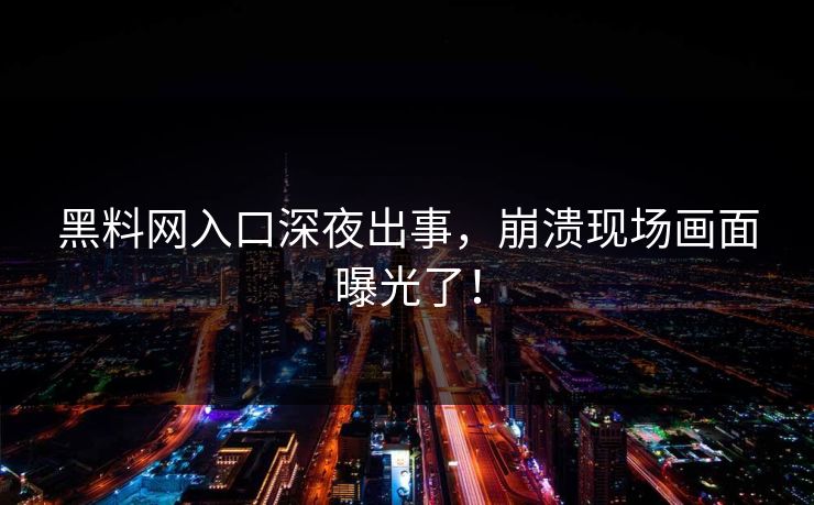 黑料网入口深夜出事，崩溃现场画面曝光了！