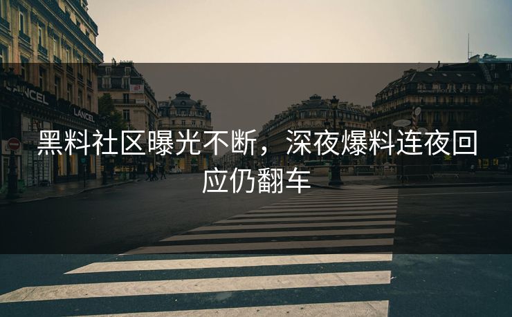 黑料社区曝光不断，深夜爆料连夜回应仍翻车