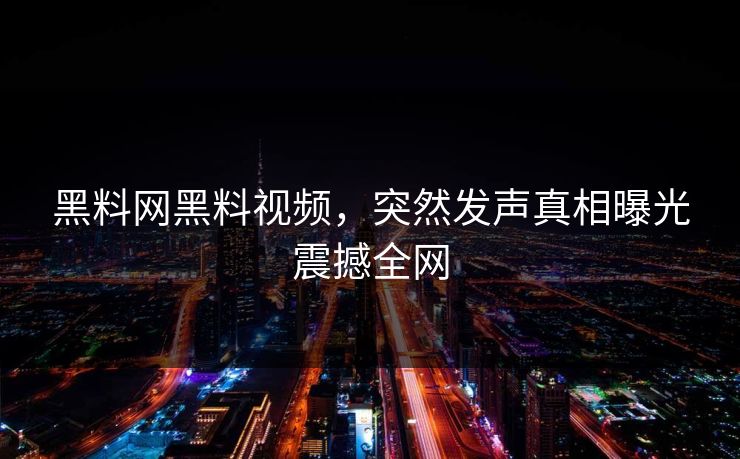 黑料网黑料视频，突然发声真相曝光震撼全网