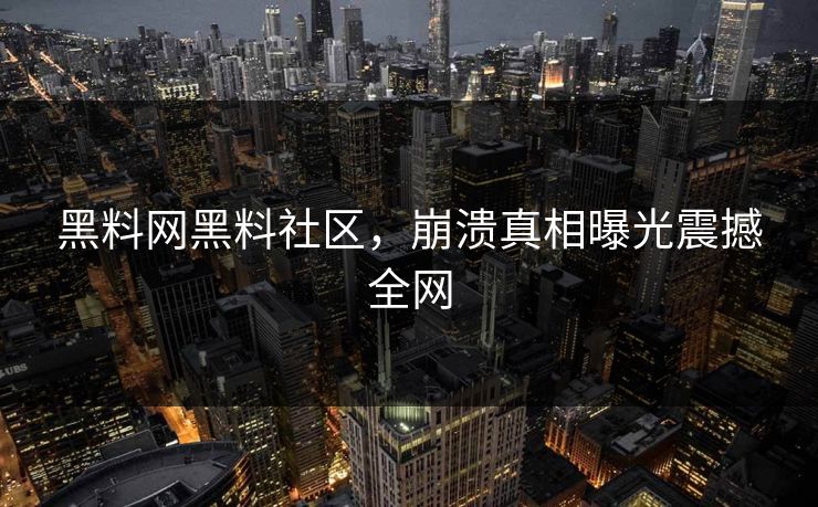 黑料网黑料社区，崩溃真相曝光震撼全网