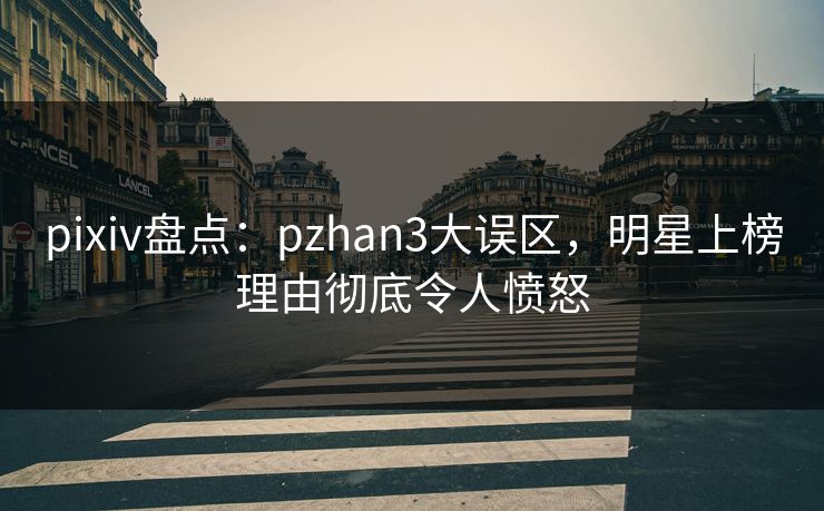 pixiv盘点：pzhan3大误区，明星上榜理由彻底令人愤怒