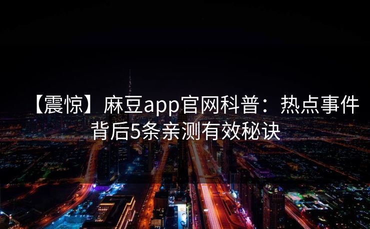 【震惊】麻豆app官网科普：热点事件背后5条亲测有效秘诀