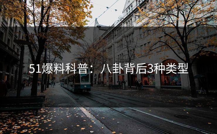 51爆料科普：八卦背后3种类型
