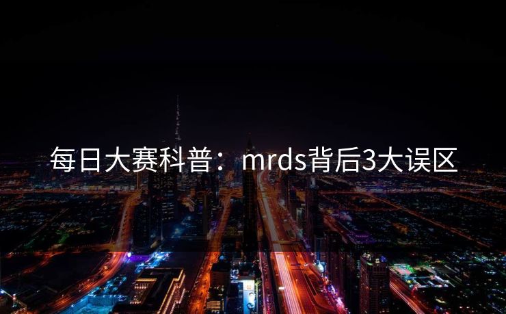 每日大赛科普：mrds背后3大误区