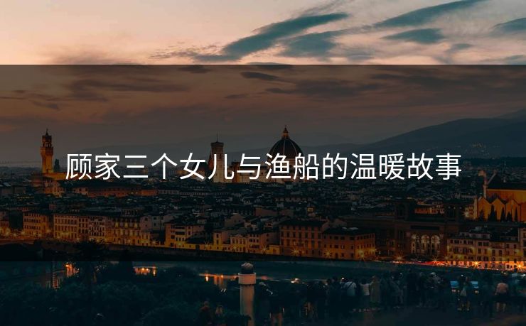 顾家三个女儿与渔船的温暖故事