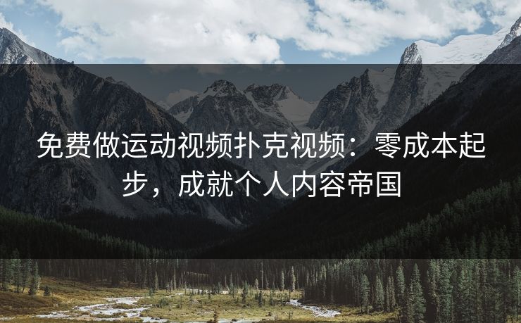 免费做运动视频扑克视频：零成本起步，成就个人内容帝国