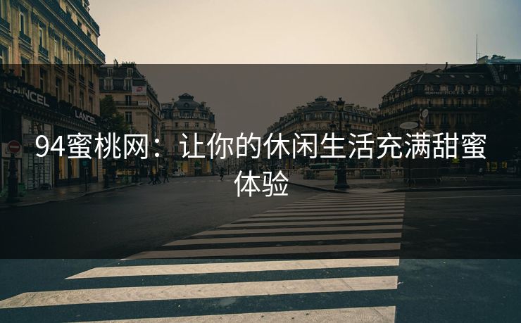 94蜜桃网：让你的休闲生活充满甜蜜体验
