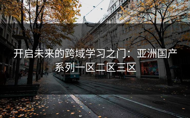 开启未来的跨域学习之门：亚洲国产系列一区二区三区