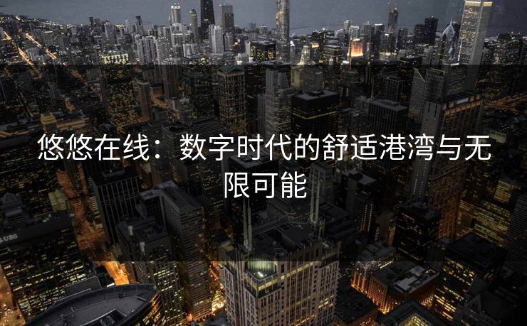 悠悠在线：数字时代的舒适港湾与无限可能