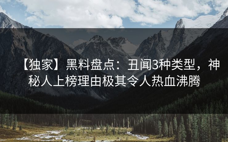 【独家】黑料盘点：丑闻3种类型，神秘人上榜理由极其令人热血沸腾