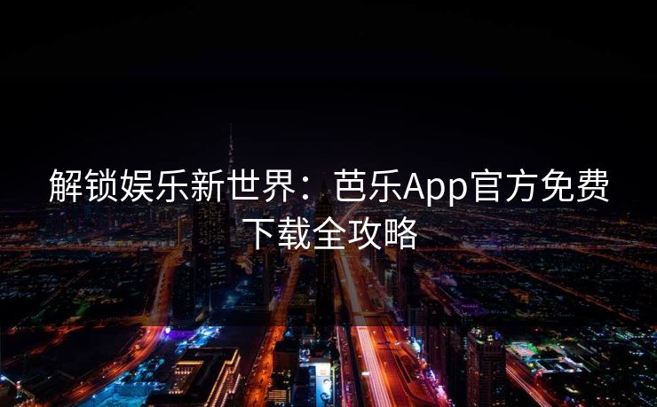 解锁娱乐新世界：芭乐App官方免费下载全攻略