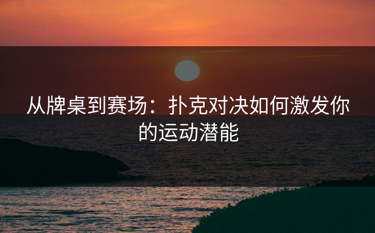 从牌桌到赛场：扑克对决如何激发你的运动潜能