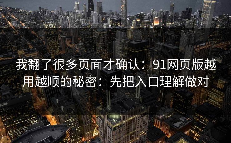 我翻了很多页面才确认：91网页版越用越顺的秘密：先把入口理解做对