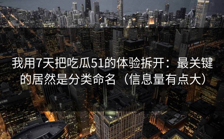 我用7天把吃瓜51的体验拆开：最关键的居然是分类命名（信息量有点大）